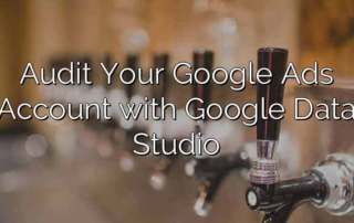Audit Your Google Ads Account with Google Data Studio
