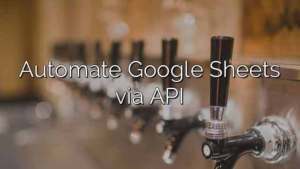 Automate Google Sheets via API