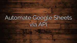 Automate Google Sheets via API