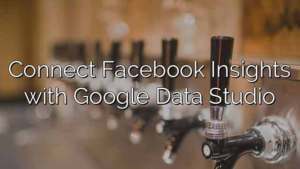 Connect Facebook Insights with Google Data Studio