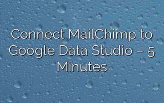 Connect MailChimp to Google Data Studio – 5 Minutes