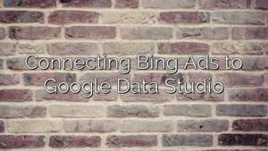 Connecting Bing Ads to Google Data Studio