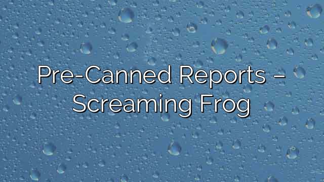 Pre-Canned Reports – Screaming Frog