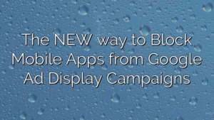 The NEW way to Block Mobile Apps from Google Ad Display Campaigns