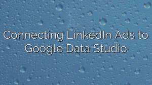 Connecting LinkedIn Ads to Google Data Studio