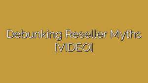 Debunking Reseller Myths [VIDEO]