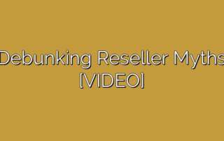 Debunking Reseller Myths [VIDEO]