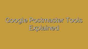 Google Postmaster Tools Explained