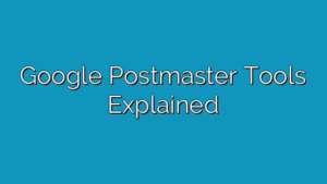 Google Postmaster Tools Explained