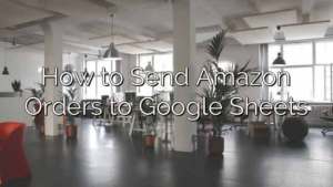 How to Send Amazon Orders to Google Sheets