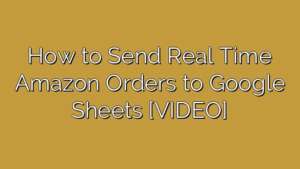 How to Send Real Time Amazon Orders to Google Sheets [VIDEO]
