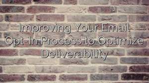 Improving Your Email Opt-In Process to Optimize Deliverability