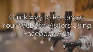 Quick way to Re-target Your Website Visitors Using Facebook Ads