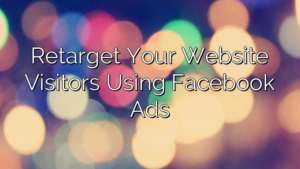 Retarget Your Website Visitors Using Facebook Ads