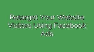 Retarget Your Website Visitors Using Facebook Ads