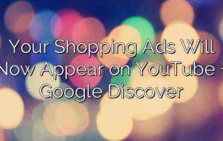 Your Shopping Ads Will Now Appear on YouTube + Google Discover