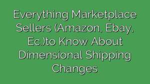 Everything Marketplace Sellers (Amazon, Ebay, Ec.)to Know About Dimensional Shipping Changes