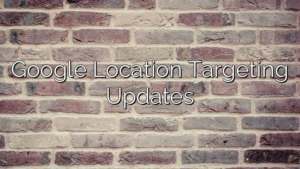 Google Location Targeting Updates