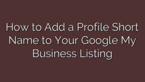 How to Add a Profile Short Name to Your Google My Business Listing