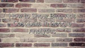 How to Show Bing Ads Cost Data in Google Analytics