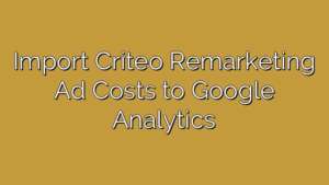 Import Criteo Remarketing Ad Costs to Google Analytics