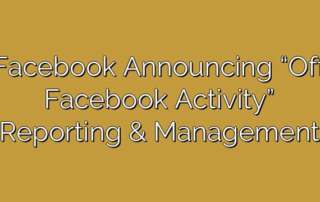 Facebook Announcing “Off Facebook Activity” Reporting & Management