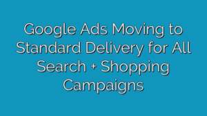 Google Ads Moving to Standard Delivery for All Search + Shopping Campaigns