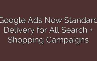 Google Ads Now Standard Delivery for All Search + Shopping Campaigns