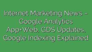 Internet Marketing News – Google Analytics App+Web, GDS Updates, Google Indexing Explained