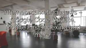Internet Marketing News – Google Code Update, Mobile First Indexing and more.