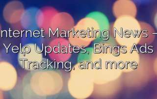 Internet Marketing News – Yelp Updates, Bings Ads Tracking, and more