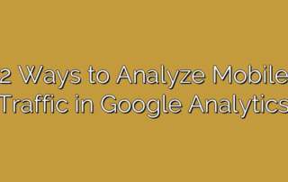 2 Ways to Analyze Mobile Traffic in Google Analytics
