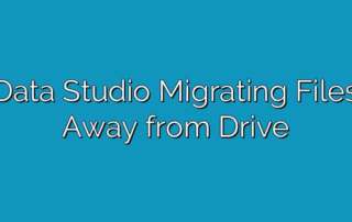 Data Studio Migrating Files Away from Drive