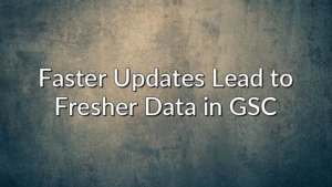 Faster Updates Lead to Fresher Data in GSC