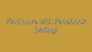 Find Love with Facebook Dating!