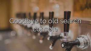 Goodbye to old search console