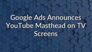 Google Ads Announces YouTube Masthead on TV Screens
