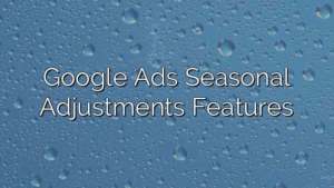 Google Ads Seasonal Adjustments Features