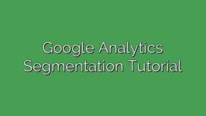 Google Analytics Segmentation Tutorial