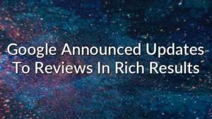 Google Announced Updates To Reviews In Rich Results