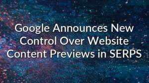 Google Announces New Control Over Website Content Previews in SERPS