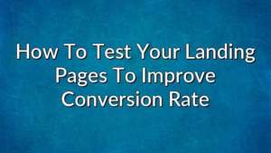 How To Test Your Landing Pages To Improve Conversion Rate