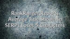 RankRanger Reports Average Title Shown in SERPs Loses 5 Characters