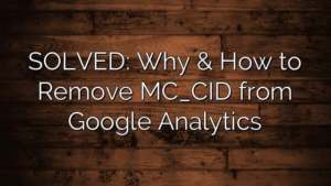 SOLVED: Why & How to Remove MC_CID from Google Analytics