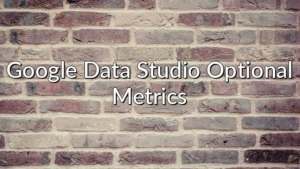 Google Data Studio Optional Metrics