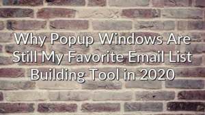 Why Popup Windows Are Still My Favorite Email List Building Tool in 2020
