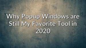 Why Popup Windows are Still My Favorite Tool in 2020
